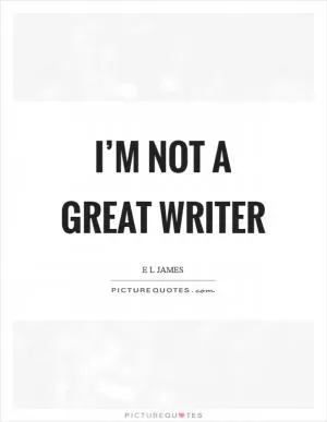 I’m not a great writer Picture Quote #1