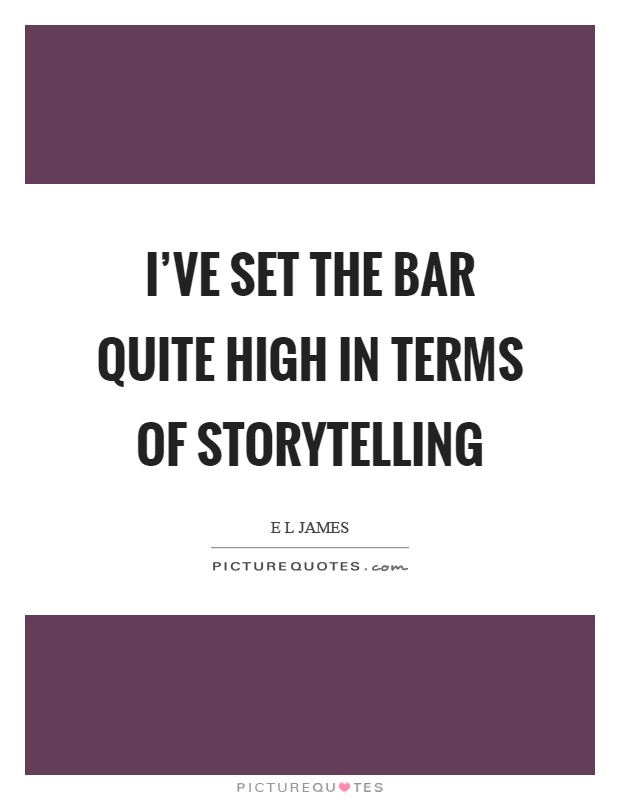I've set the bar quite high in terms of storytelling Picture Quote #1