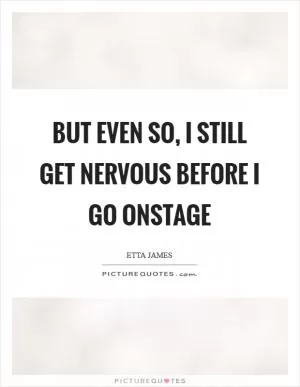 But even so, I still get nervous before I go onstage Picture Quote #1