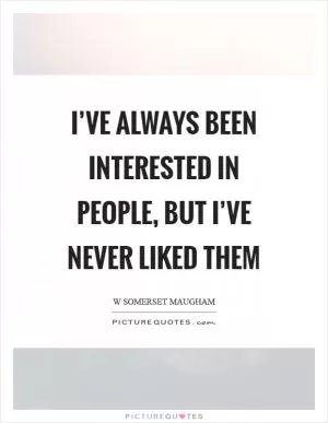 I’ve always been interested in people, but I’ve never liked them Picture Quote #1