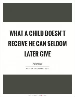 What a child doesn’t receive he can seldom later give Picture Quote #1