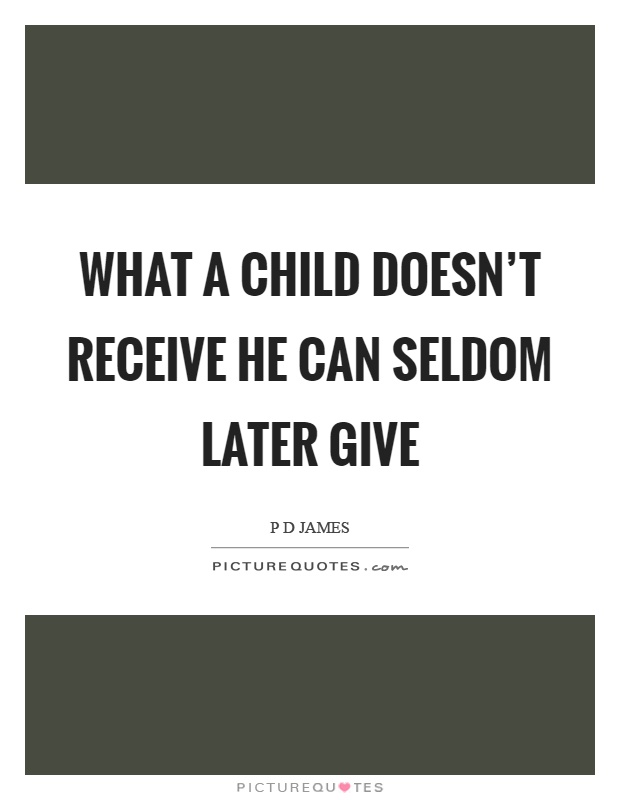 What a child doesn't receive he can seldom later give Picture Quote #1