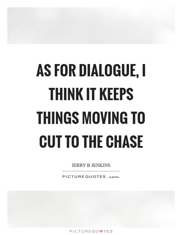 As for dialogue, I think it keeps things moving to cut to the chase Picture Quote #1