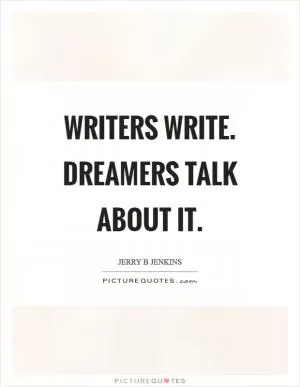 Writers write. Dreamers talk about it Picture Quote #1
