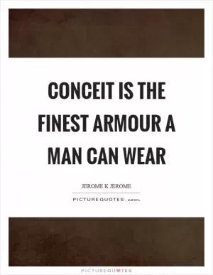 Conceit is the finest armour a man can wear Picture Quote #1