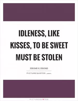 Idleness, like kisses, to be sweet must be stolen Picture Quote #1