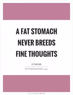 A fat stomach never breeds fine thoughts Picture Quote #1