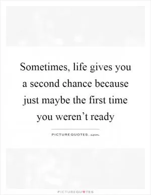 Sometimes, life gives you a second chance because just maybe the first time you weren’t ready Picture Quote #1