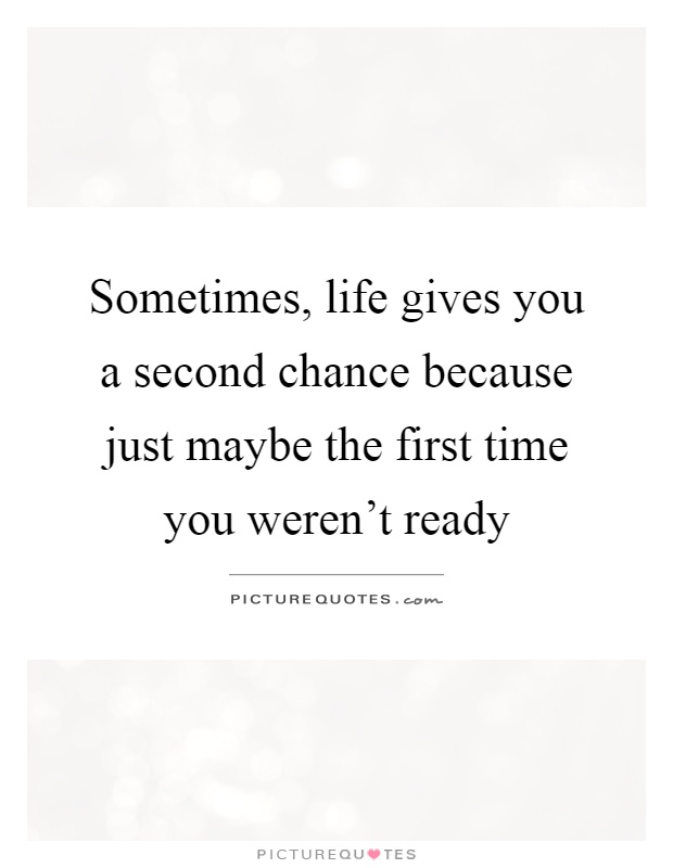 Sometimes, life gives you a second chance because just maybe the first time you weren't ready Picture Quote #1