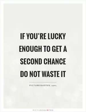 If you’re lucky enough to get a second chance do not waste it Picture Quote #1