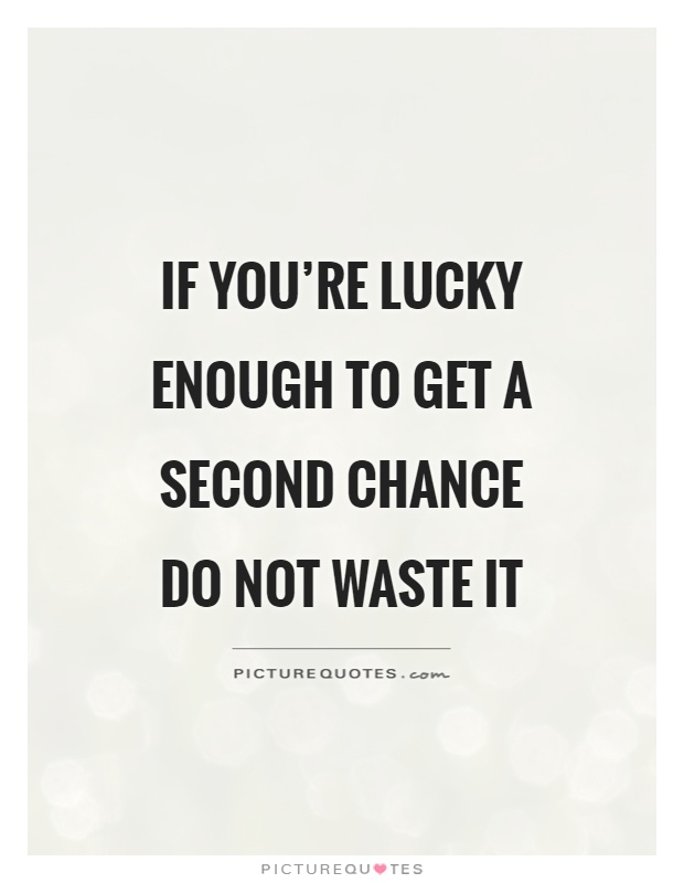 If you're lucky enough to get a second chance do not waste it Picture Quote #1