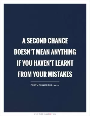 A second chance doesn’t mean anything if you haven’t learnt from your mistakes Picture Quote #1