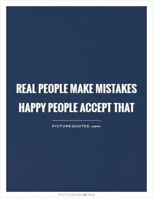 Real people make mistakes happy people accept that Picture Quote #1