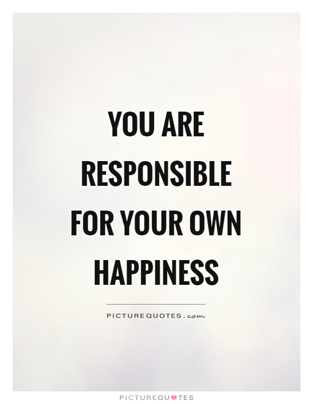 You are responsible for your own happiness Picture Quote #1