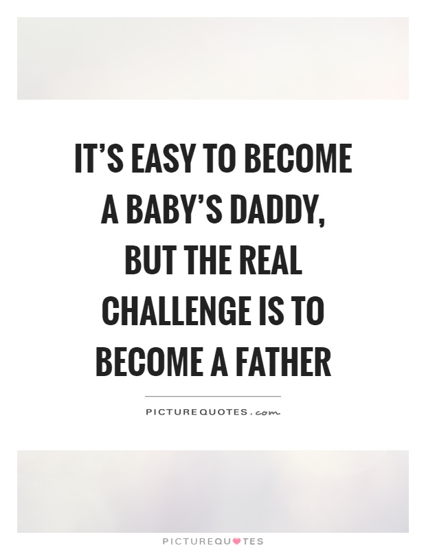 It's easy to become a baby's daddy, but the real challenge is to become a father Picture Quote #1
