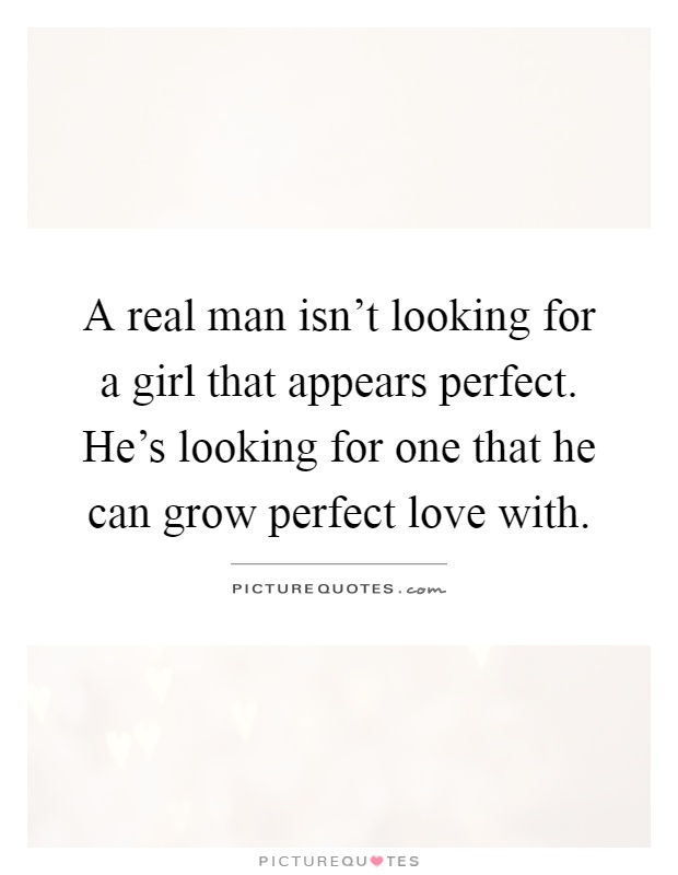 A real man isn't looking for a girl that appears perfect. He's looking for one that he can grow perfect love with Picture Quote #1