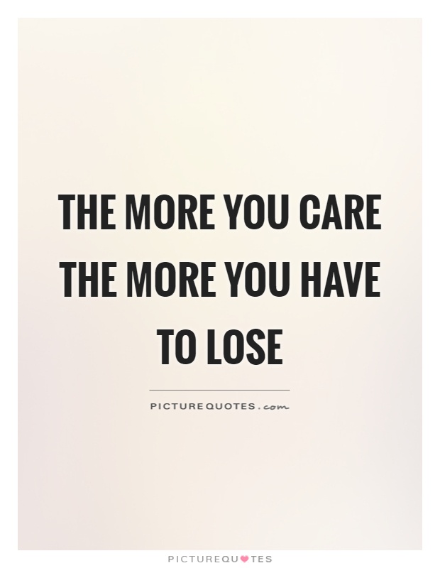 The more you care the more you have to lose Picture Quote #1