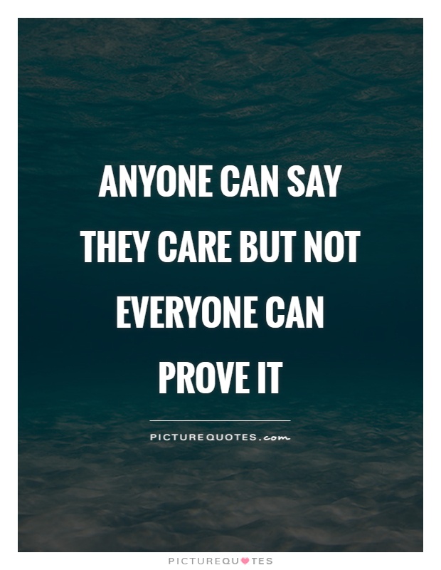 Anyone can say they care but not everyone can prove it Picture Quote #1