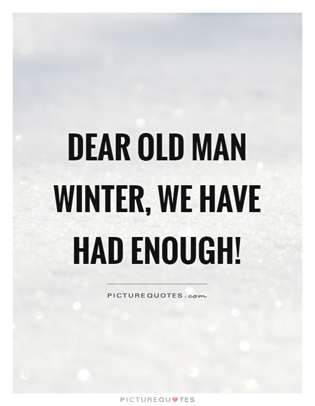 Dear old man winter, we have had enough! Picture Quote #1