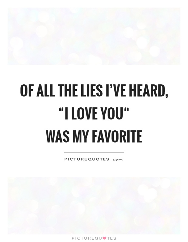 Of all the lies I've heard, “I love you“  was my favorite Picture Quote #1