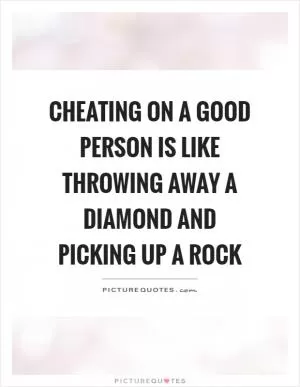 Cheating on a good person is like throwing away a diamond and picking up a rock Picture Quote #1
