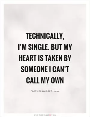 Technically,  I’m single. But my heart is taken by someone I can’t call my own Picture Quote #1