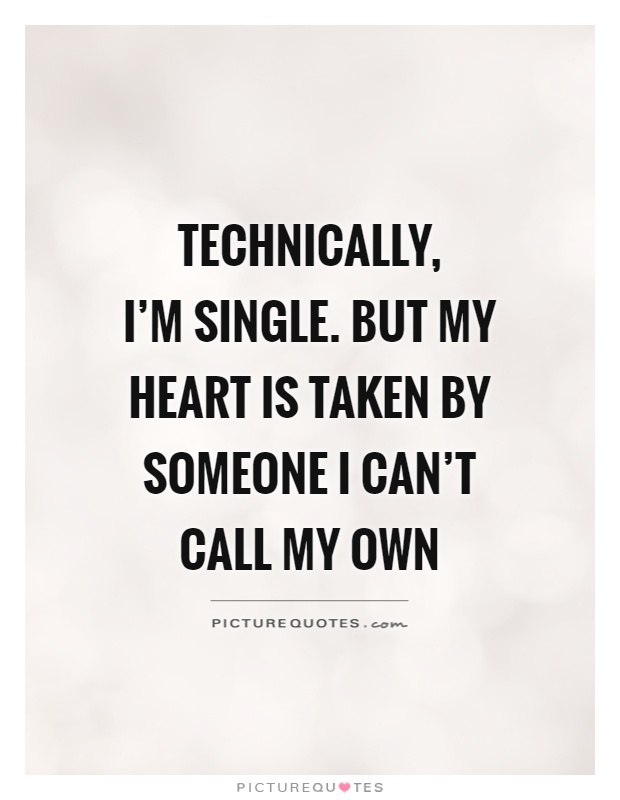 Technically,  I'm single. But my heart is taken by someone I can't call my own Picture Quote #1
