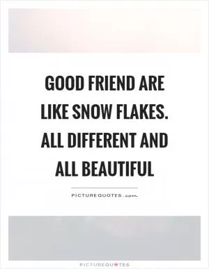 Good friend are like snow flakes. All different and all beautiful Picture Quote #1