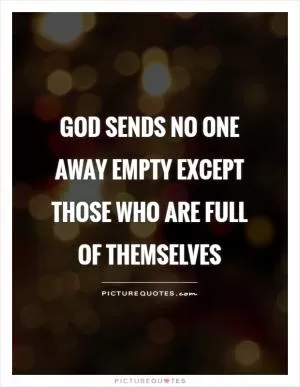 God sends no one away empty except those who are full of themselves Picture Quote #1