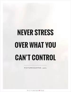 Never stress over what you can’t control Picture Quote #1