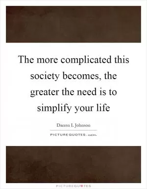 The more complicated this society becomes, the greater the need is to simplify your life Picture Quote #1