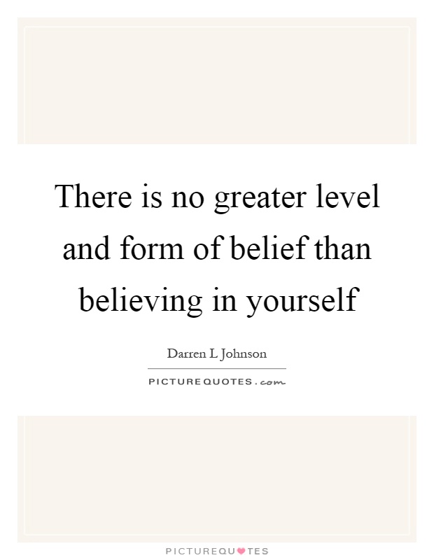 There is no greater level and form of belief than believing in yourself Picture Quote #1