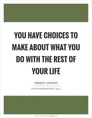 You have choices to make about what you do with the rest of your life Picture Quote #1