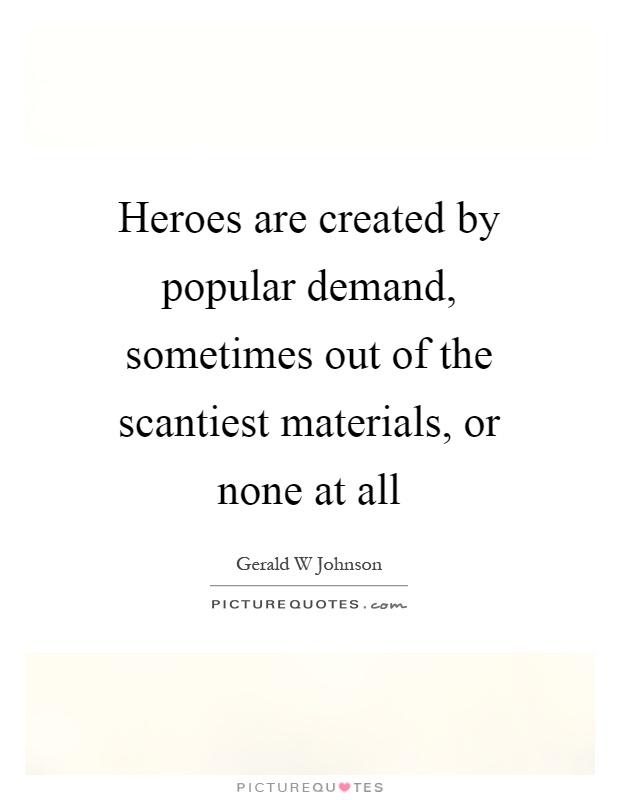 Heroes are created by popular demand, sometimes out of the scantiest materials, or none at all Picture Quote #1