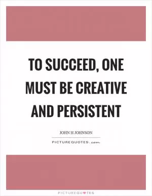To succeed, one must be creative and persistent Picture Quote #1