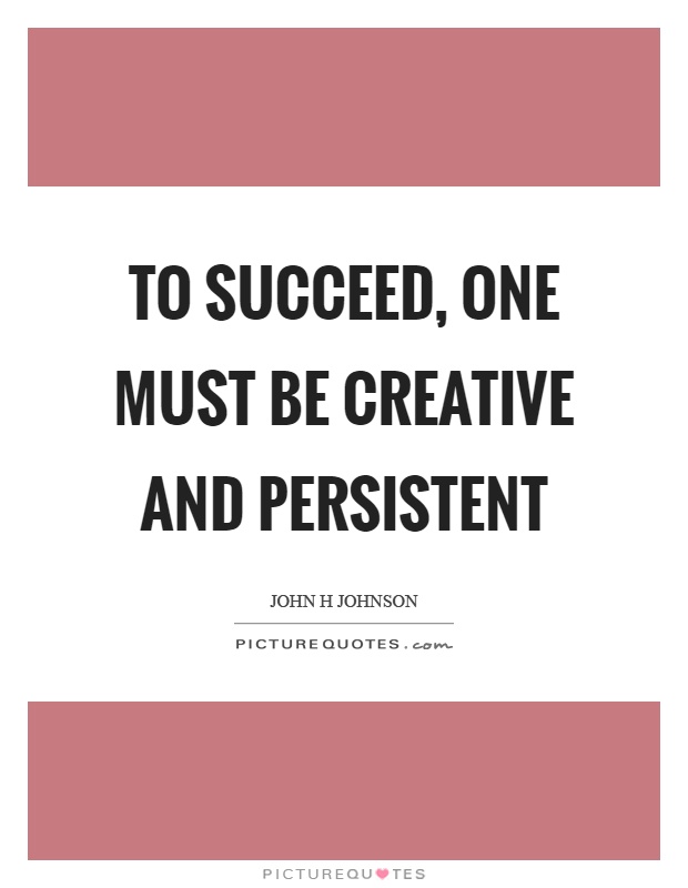 To succeed, one must be creative and persistent Picture Quote #1