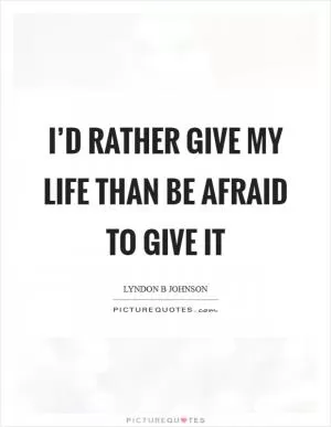 I’d rather give my life than be afraid to give it Picture Quote #1