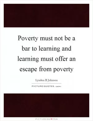 Poverty must not be a bar to learning and learning must offer an escape from poverty Picture Quote #1