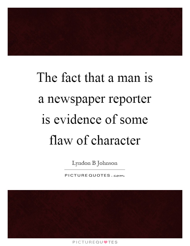The fact that a man is a newspaper reporter is evidence of some flaw of character Picture Quote #1