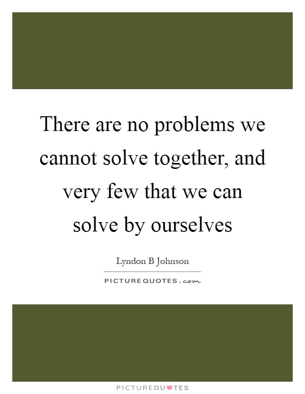 There are no problems we cannot solve together, and very few that we can solve by ourselves Picture Quote #1