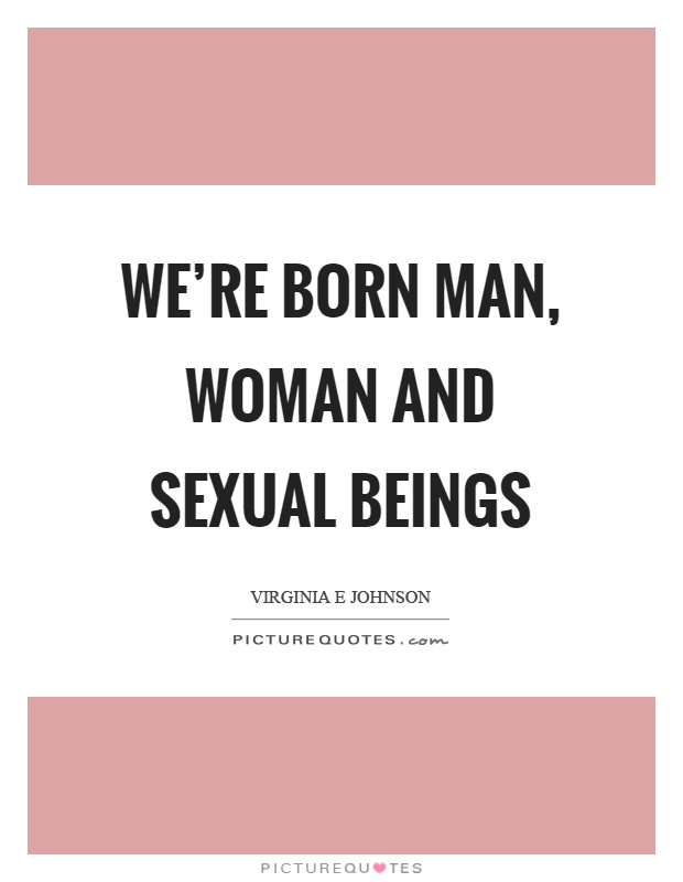 We're born man, woman and sexual beings Picture Quote #1