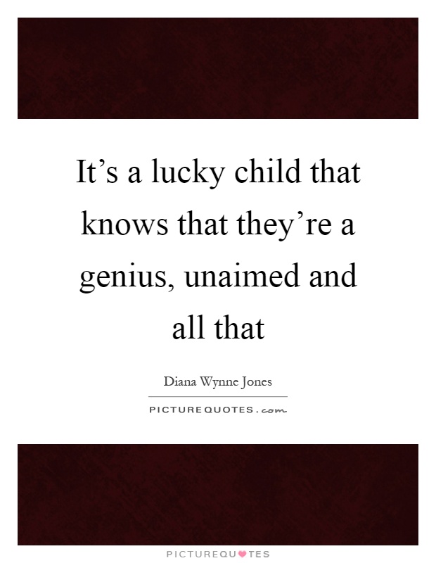 It's a lucky child that knows that they're a genius, unaimed and all that Picture Quote #1