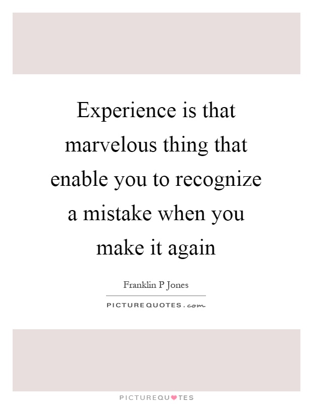 Experience is that marvelous thing that enable you to recognize a mistake when you make it again Picture Quote #1