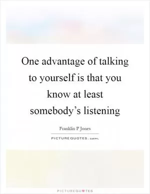 One advantage of talking to yourself is that you know at least somebody’s listening Picture Quote #1