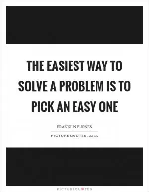The easiest way to solve a problem is to pick an easy one Picture Quote #1