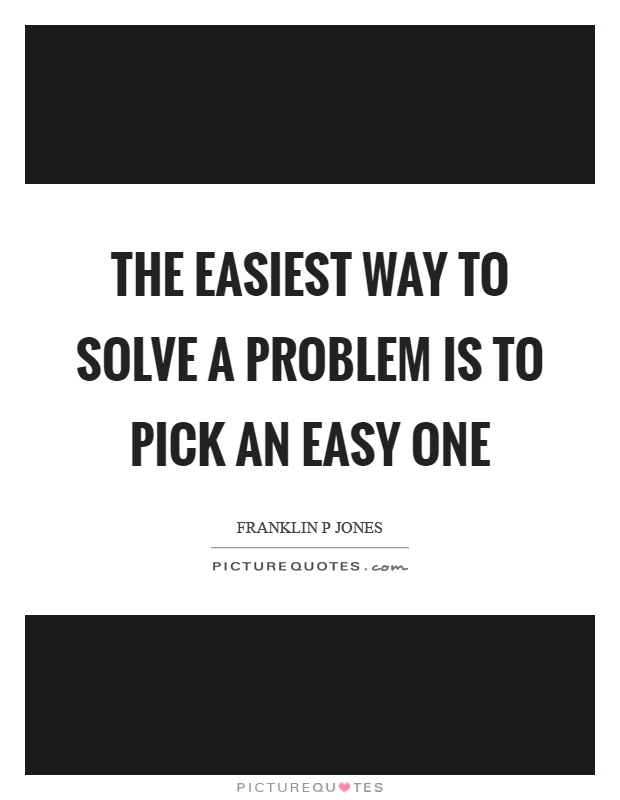 The easiest way to solve a problem is to pick an easy one Picture Quote #1