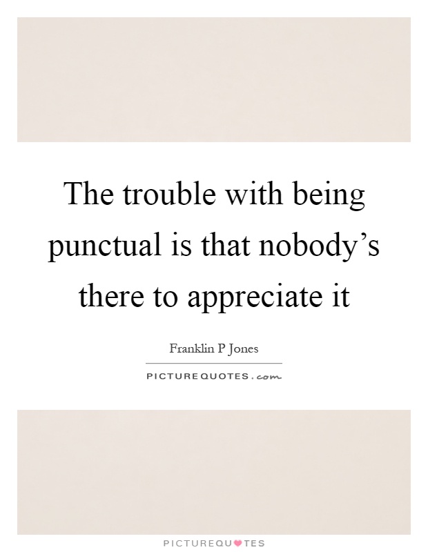 The trouble with being punctual is that nobody's there to appreciate it Picture Quote #1