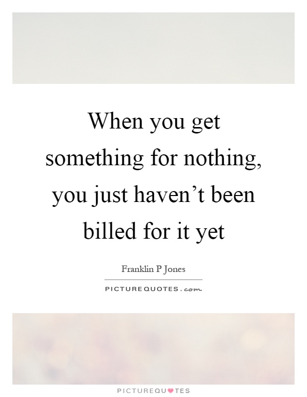 When you get something for nothing, you just haven't been billed for it yet Picture Quote #1