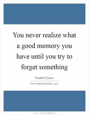 You never realize what a good memory you have until you try to forget something Picture Quote #1