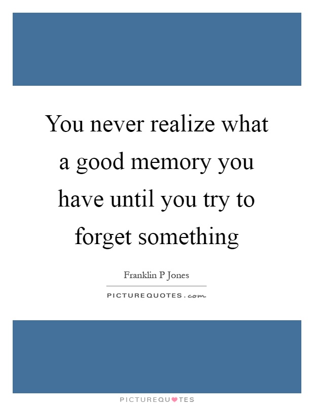 You never realize what a good memory you have until you try to forget something Picture Quote #1